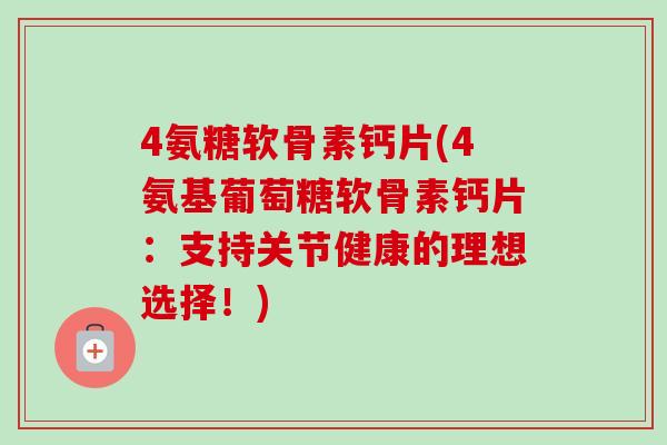 4氨糖软骨素钙片(4氨基葡萄糖软骨素钙片：支持关节健康的理想选择！)