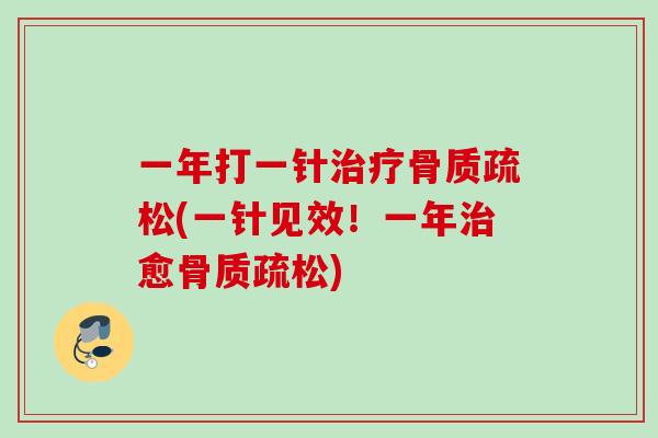一年打一针治疗骨质疏松(一针见效！一年治愈骨质疏松)