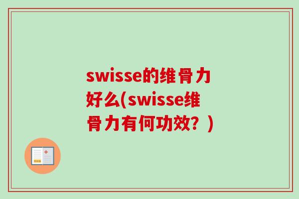 swisse的维骨力好么(swisse维骨力有何功效？)