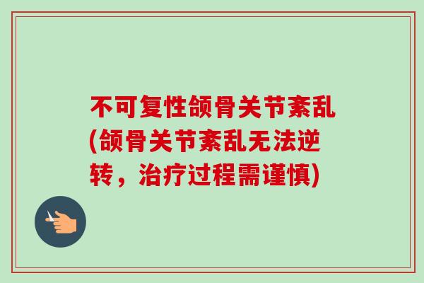 不可复性颌骨关节紊乱(颌骨关节紊乱无法逆转，治疗过程需谨慎)