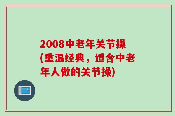 2008中老年关节操(重温经典，适合中老年人做的关节操)