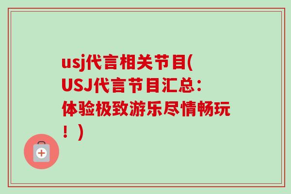 usj代言相关节目(USJ代言节目汇总：体验极致游乐尽情畅玩！)