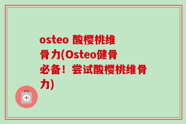 osteo 酸樱桃维骨力(Osteo健骨必备！尝试酸樱桃维骨力)