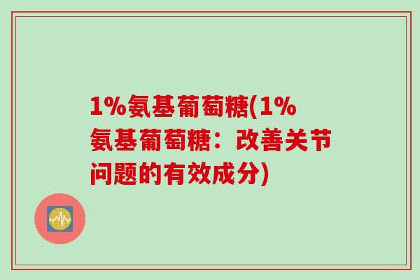 1%氨基葡萄糖(1%氨基葡萄糖：改善关节问题的有效成分)