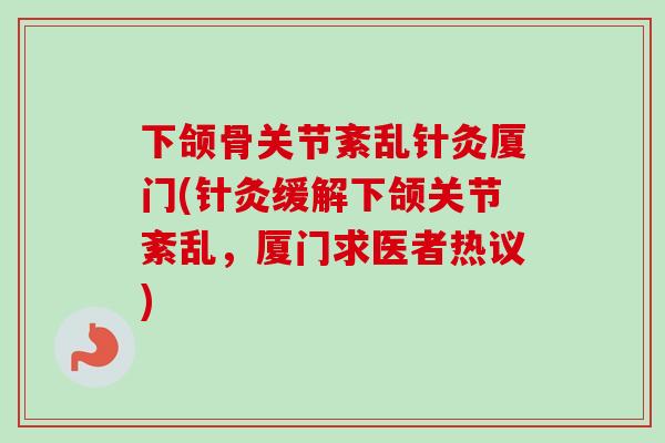 下颌骨关节紊乱针灸厦门(针灸缓解下颌关节紊乱，厦门求医者热议)