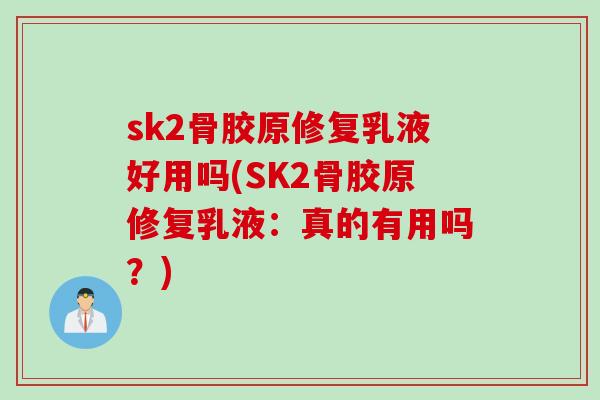 sk2骨胶原修复乳液好用吗(SK2骨胶原修复乳液：真的有用吗？)