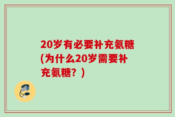 20岁有必要补充氨糖(为什么20岁需要补充氨糖？)