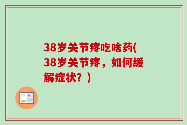38岁关节疼吃啥药(38岁关节疼，如何缓解症状？)