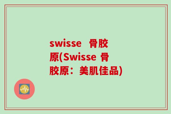 swisse  骨胶原(Swisse 骨胶原：美肌佳品)