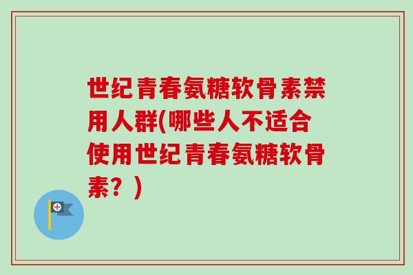 世纪青春氨糖软骨素禁用人群(哪些人不适合使用世纪青春氨糖软骨素？)
