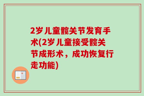 2岁儿童髋关节发育手术(2岁儿童接受髋关节成形术，成功恢复行走功能)