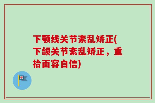 下颚线关节紊乱矫正(下颌关节紊乱矫正，重拾面容自信)