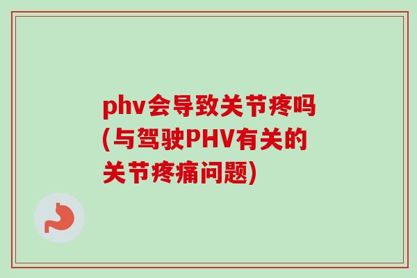 phv会导致关节疼吗(与驾驶PHV有关的关节疼痛问题)