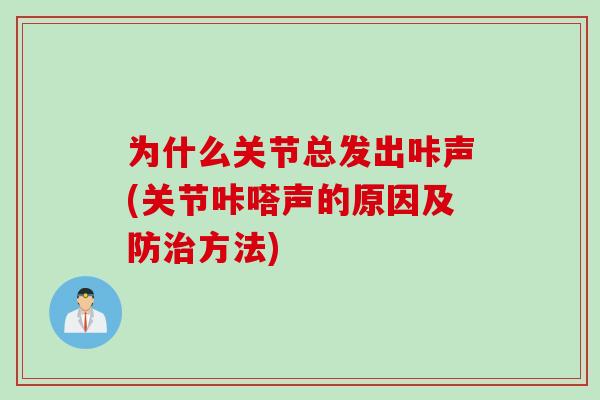 为什么关节总发出咔声(关节咔嗒声的原因及防治方法)