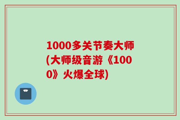1000多关节奏大师(大师级音游《1000》火爆全球)