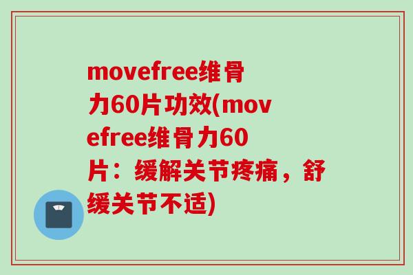 movefree维骨力60片功效(movefree维骨力60片：缓解关节疼痛，舒缓关节不适)