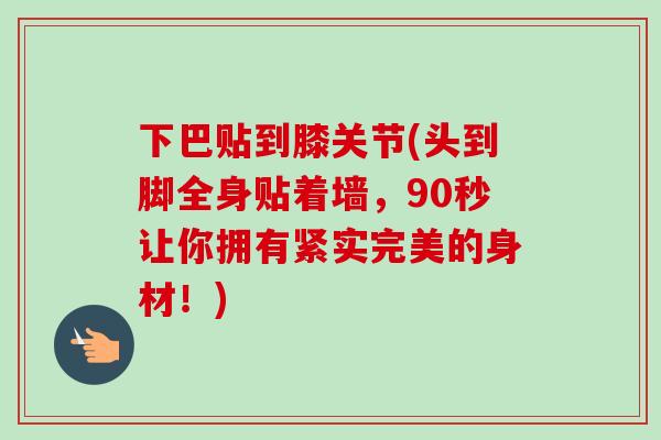 下巴贴到膝关节(头到脚全身贴着墙，90秒让你拥有紧实完美的身材！)