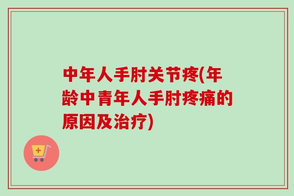 中年人手肘关节疼(年龄中青年人手肘疼痛的原因及治疗)
