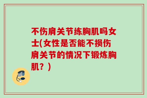 不伤肩关节练胸肌吗女士(女性是否能不损伤肩关节的情况下锻炼胸肌？)