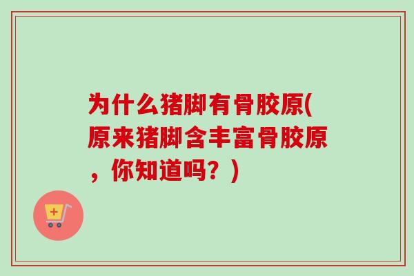 为什么猪脚有骨胶原(原来猪脚含丰富骨胶原，你知道吗？)