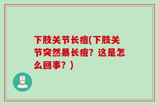 下肢关节长痘(下肢关节突然暴长痘？这是怎么回事？)