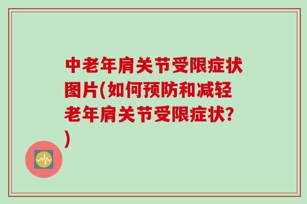 中老年肩关节受限症状图片(如何预防和减轻老年肩关节受限症状？)
