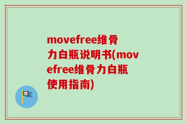 movefree维骨力白瓶说明书(movefree维骨力白瓶使用指南)