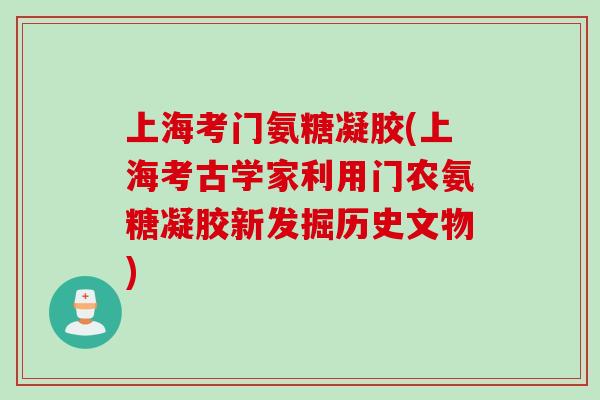 上海考门氨糖凝胶(上海考古学家利用门农氨糖凝胶新发掘历史文物)