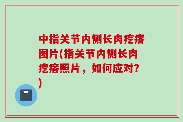 中指关节内侧长肉疙瘩图片(指关节内侧长肉疙瘩照片，如何应对？)