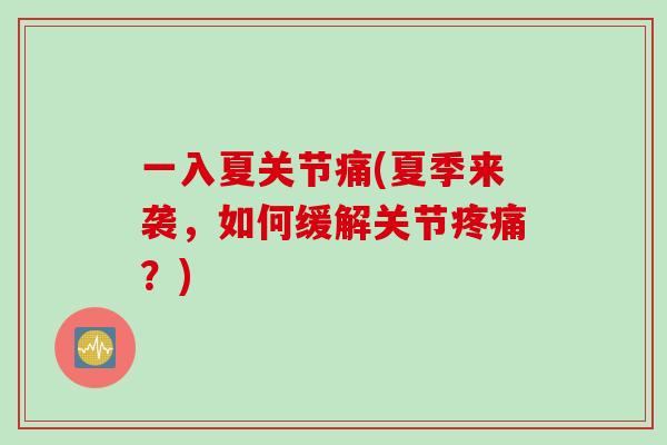 一入夏关节痛(夏季来袭，如何缓解关节疼痛？)