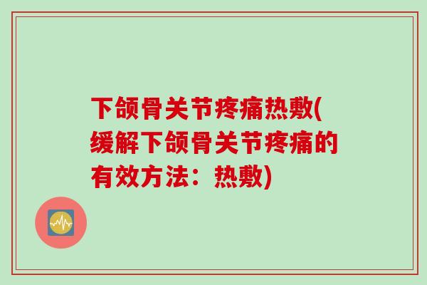 下颌骨关节疼痛热敷(缓解下颌骨关节疼痛的有效方法：热敷)