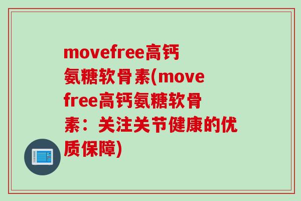 movefree高钙氨糖软骨素(movefree高钙氨糖软骨素：关注关节健康的优质保障)