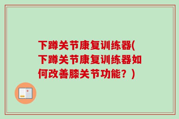 下蹲关节康复训练器(下蹲关节康复训练器如何改善膝关节功能？)