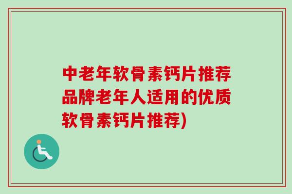 中老年软骨素钙片推荐品牌老年人适用的优质软骨素钙片推荐)