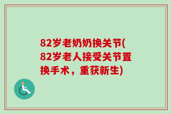 82岁老奶奶换关节(82岁老人接受关节置换手术，重获新生)
