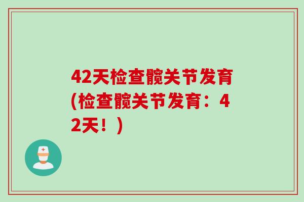 42天检查髋关节发育(检查髋关节发育：42天！)