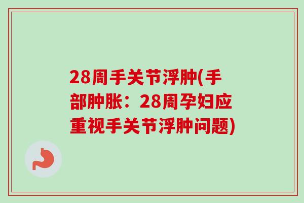 28周手关节浮肿(手部肿胀：28周孕妇应重视手关节浮肿问题)