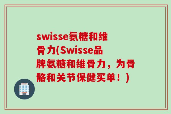 swisse氨糖和维骨力(Swisse品牌氨糖和维骨力，为骨骼和关节保健买单！)