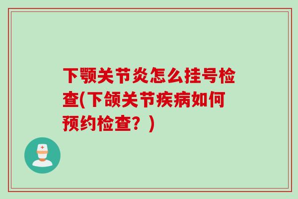 下颚关节炎怎么挂号检查(下颌关节疾病如何预约检查？)