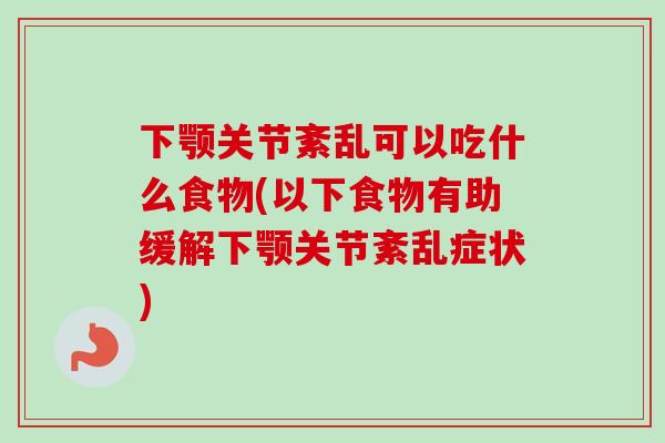 下颚关节紊乱可以吃什么食物(以下食物有助缓解下颚关节紊乱症状)