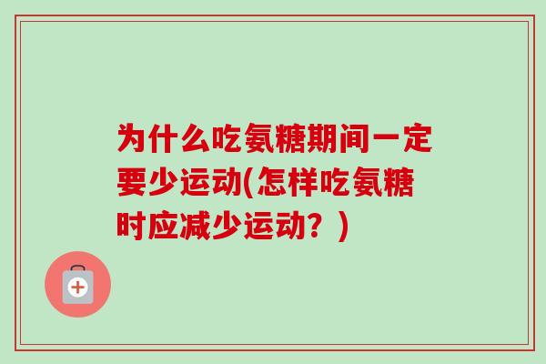 为什么吃氨糖期间一定要少运动(怎样吃氨糖时应减少运动？)