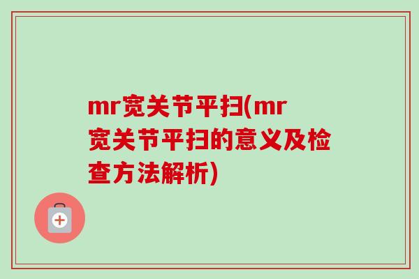 mr宽关节平扫(mr宽关节平扫的意义及检查方法解析)