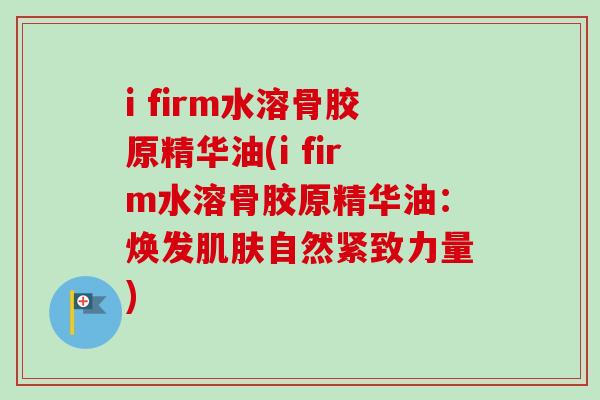 i firm水溶骨胶原精华油(i firm水溶骨胶原精华油：焕发肌肤自然紧致力量)