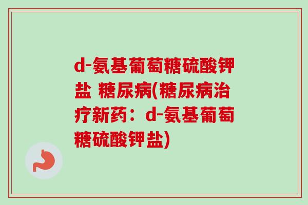 d-氨基葡萄糖硫酸钾盐 糖尿病(糖尿病治疗新药：d-氨基葡萄糖硫酸钾盐)