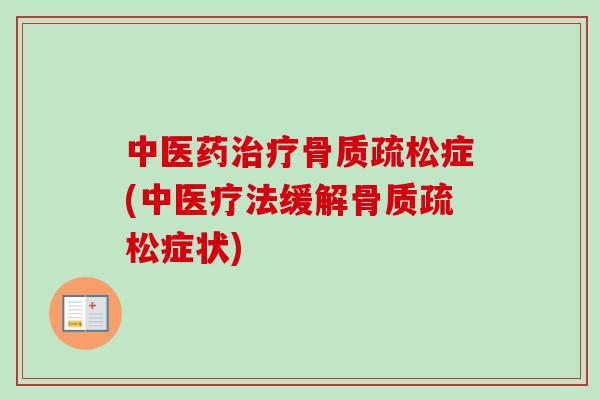 中医药治疗骨质疏松症(中医疗法缓解骨质疏松症状)