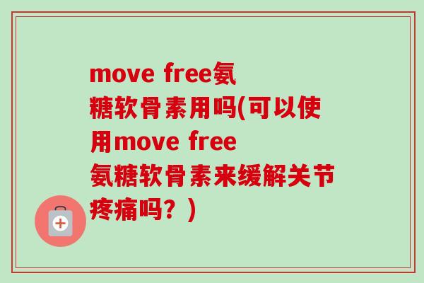 move free氨糖软骨素用吗(可以使用move free氨糖软骨素来缓解关节疼痛吗？)