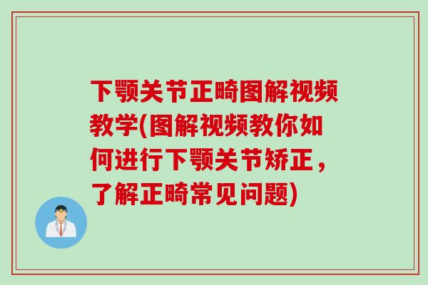 下颚关节正畸图解视频教学(图解视频教你如何进行下颚关节矫正，了解正畸常见问题)
