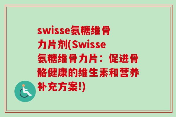swisse氨糖维骨力片剂(Swisse氨糖维骨力片：促进骨骼健康的维生素和营养补充方案!)