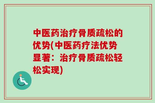 中医药治疗骨质疏松的优势(中医药疗法优势显著：治疗骨质疏松轻松实现)