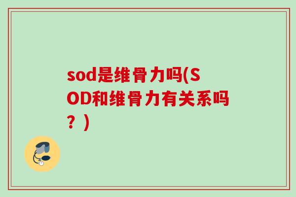 sod是维骨力吗(SOD和维骨力有关系吗？)